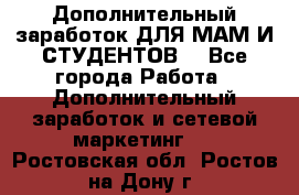 Дополнительный заработок ДЛЯ МАМ И СТУДЕНТОВ. - Все города Работа » Дополнительный заработок и сетевой маркетинг   . Ростовская обл.,Ростов-на-Дону г.